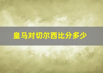 皇马对切尔西比分多少