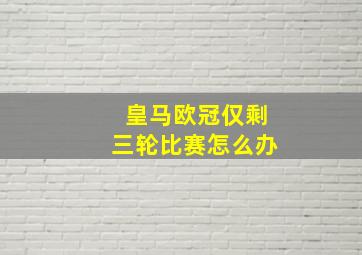 皇马欧冠仅剩三轮比赛怎么办