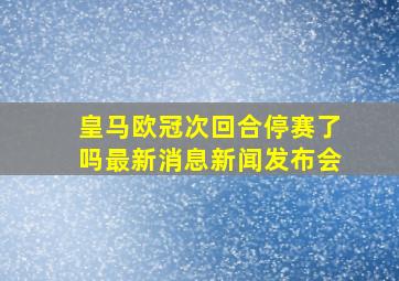 皇马欧冠次回合停赛了吗最新消息新闻发布会