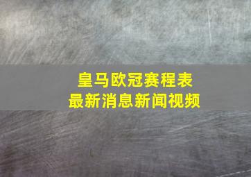 皇马欧冠赛程表最新消息新闻视频