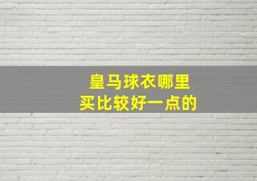 皇马球衣哪里买比较好一点的