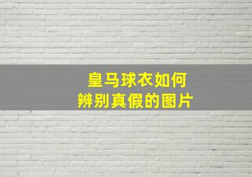 皇马球衣如何辨别真假的图片