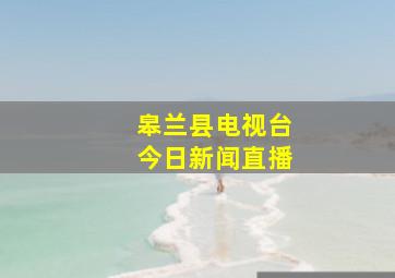 皋兰县电视台今日新闻直播