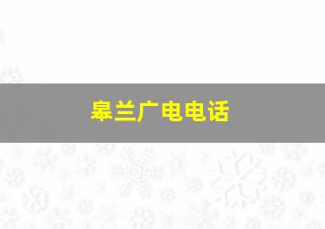 皋兰广电电话