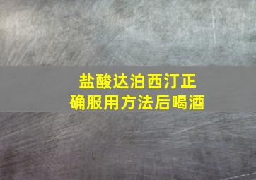 盐酸达泊西汀正确服用方法后喝酒