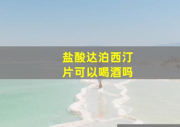 盐酸达泊西汀片可以喝酒吗