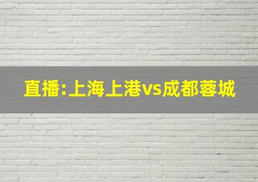 直播:上海上港vs成都蓉城