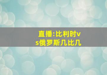 直播:比利时vs俄罗斯几比几