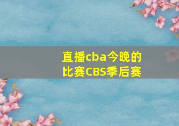 直播cba今晚的比赛CBS季后赛