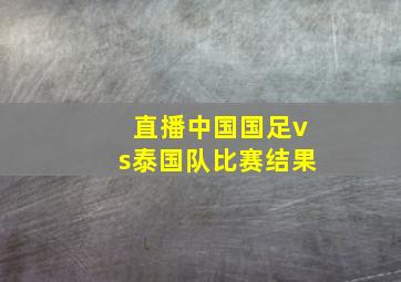 直播中国国足vs泰国队比赛结果