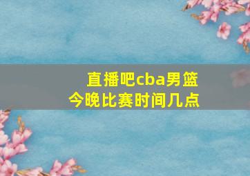 直播吧cba男篮今晚比赛时间几点