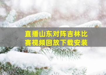 直播山东对阵吉林比赛视频回放下载安装