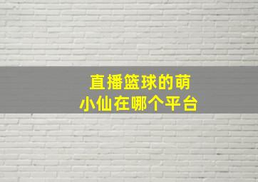 直播篮球的萌小仙在哪个平台