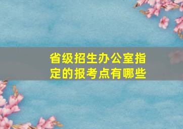 省级招生办公室指定的报考点有哪些