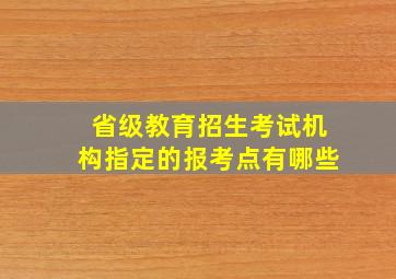 省级教育招生考试机构指定的报考点有哪些