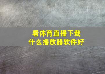 看体育直播下载什么播放器软件好