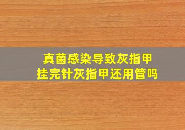 真菌感染导致灰指甲挂完针灰指甲还用管吗