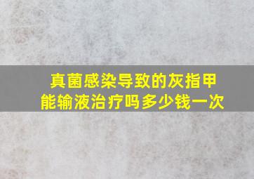 真菌感染导致的灰指甲能输液治疗吗多少钱一次