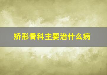 矫形骨科主要治什么病