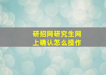 研招网研究生网上确认怎么操作