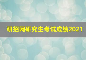 研招网研究生考试成绩2021