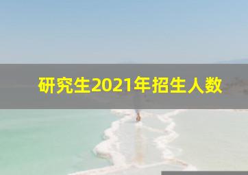 研究生2021年招生人数