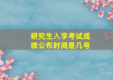 研究生入学考试成绩公布时间是几号