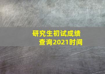 研究生初试成绩查询2021时间