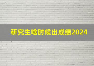 研究生啥时候出成绩2024