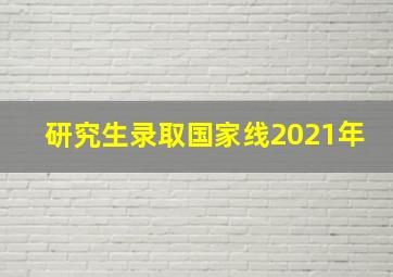 研究生录取国家线2021年