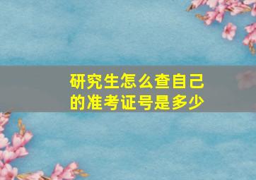 研究生怎么查自己的准考证号是多少