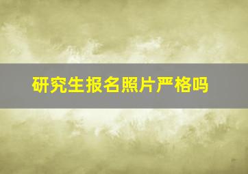 研究生报名照片严格吗