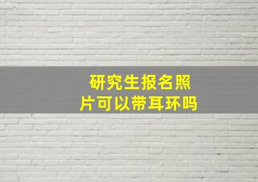 研究生报名照片可以带耳环吗