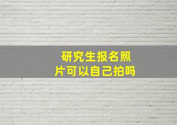 研究生报名照片可以自己拍吗