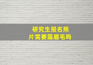 研究生报名照片需要露眉毛吗