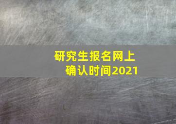 研究生报名网上确认时间2021