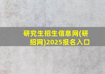 研究生招生信息网(研招网)2025报名入口