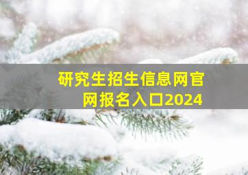 研究生招生信息网官网报名入口2024