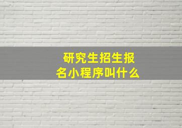 研究生招生报名小程序叫什么