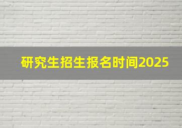 研究生招生报名时间2025