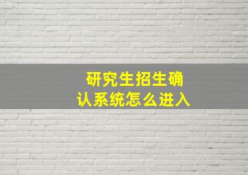 研究生招生确认系统怎么进入