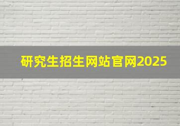 研究生招生网站官网2025