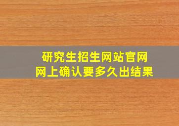 研究生招生网站官网网上确认要多久出结果