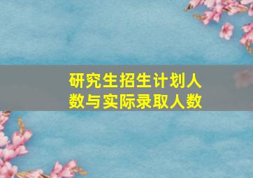 研究生招生计划人数与实际录取人数