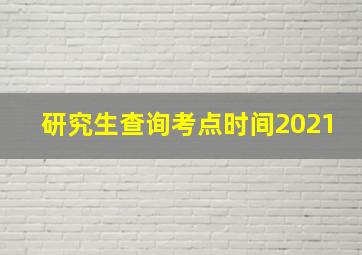 研究生查询考点时间2021