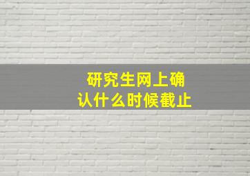 研究生网上确认什么时候截止