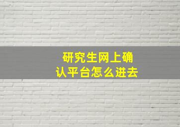 研究生网上确认平台怎么进去