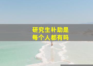 研究生补助是每个人都有吗