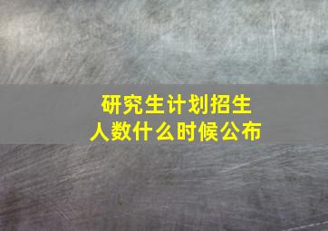 研究生计划招生人数什么时候公布