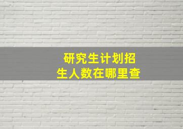 研究生计划招生人数在哪里查